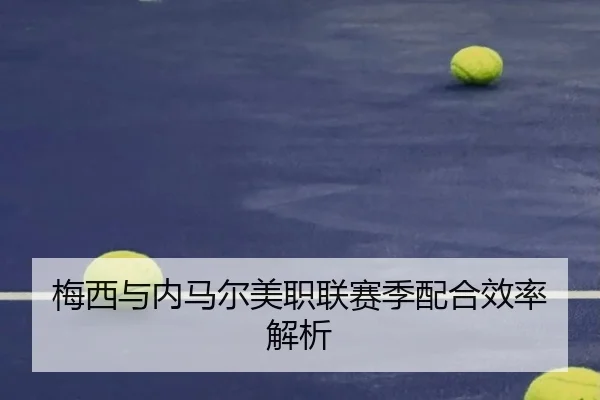 梅西与内马尔美职联赛季配合效率解析